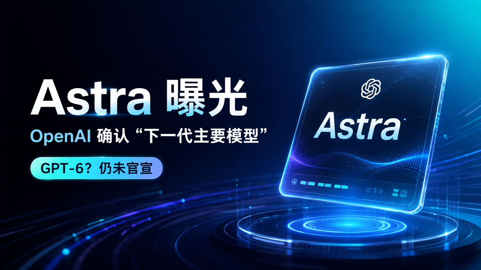 GPT-6真要来了？OpenAI下一代模型Astra曝光，普通用户先看懂这4件事