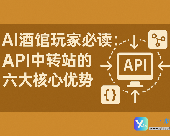 AI酒馆玩家必读:API中转站的六大核心优势