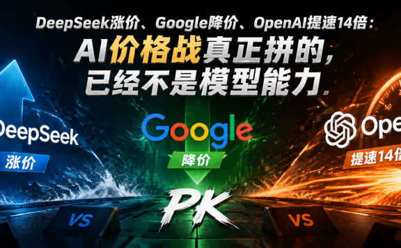 DeepSeek涨价、Google降价、OpenAI提速14倍:AI价格战真正拼的,已经不是模型能力