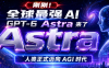 刚刚！全球最强 AI GPT-6 Astra 来了，人类正式迈向 AGI 时代