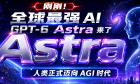 刚刚!全球最强 AI GPT-6 Astra 来了,人类正式迈向 AGI 时代