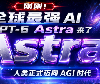 刚刚!全球最强 AI GPT-6 Astra 来了,人类正式迈向 AGI 时代
